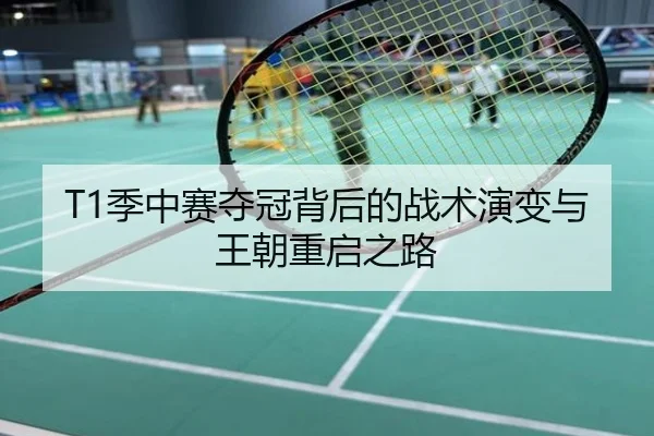 T1季中赛夺冠背后的战术演变与王朝重启之路
