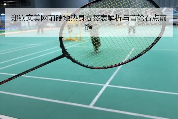郑钦文美网前硬地热身赛签表解析与首轮看点前瞻