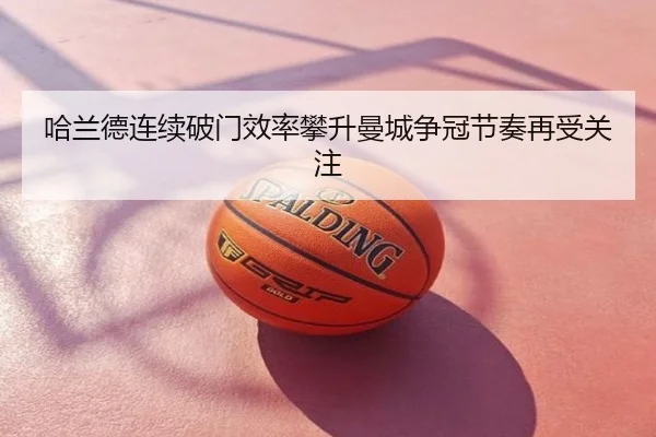 哈兰德连续破门效率攀升曼城争冠节奏再受关注
