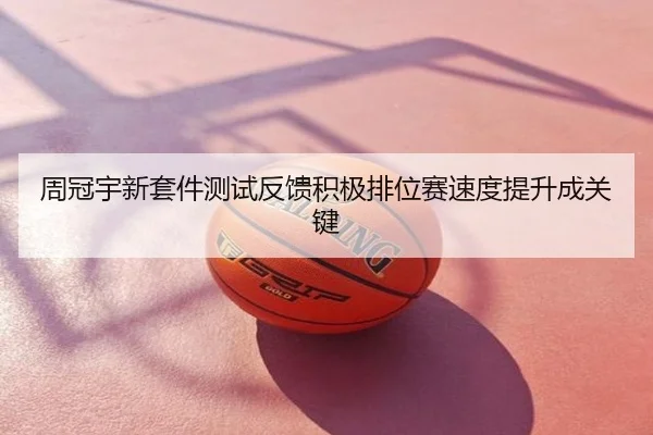 周冠宇新套件测试反馈积极排位赛速度提升成关键