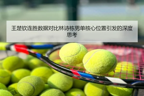 王楚钦连胜数据对比林诗栋男单核心位置引发的深度思考