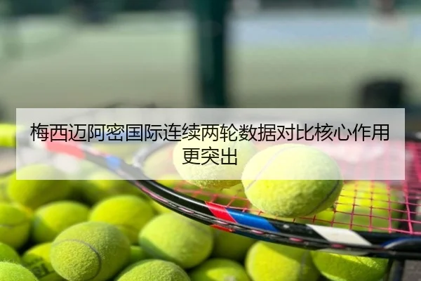 梅西迈阿密国际连续两轮数据对比核心作用更突出